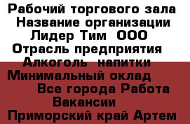 Рабочий торгового зала › Название организации ­ Лидер Тим, ООО › Отрасль предприятия ­ Алкоголь, напитки › Минимальный оклад ­ 28 000 - Все города Работа » Вакансии   . Приморский край,Артем г.